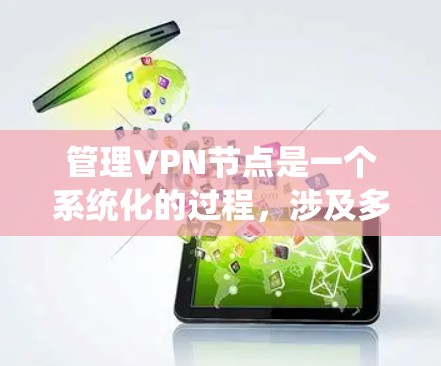 管理VPN节点是一个系统化的过程，涉及多个步骤和注意事项。以下是一个有条理的步骤说明，帮助你更好地管理VPN节点