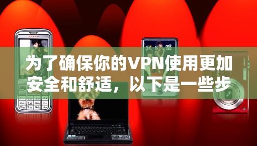 为了确保你的VPN使用更加安全和舒适,以下是一些步骤和建议,帮助你处理超速问题 为了确保你的VPN使用更加安全和舒适,以下是一些步骤和建议,帮助你处理超速问题
