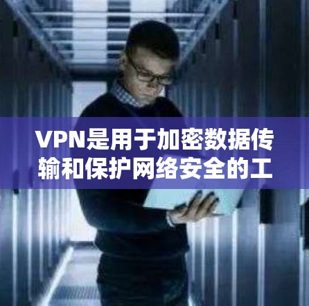 VPN是用于加密数据传输和保护网络安全的工具，通过端到端密码保护（E2E CPsec）或端到端加密（E2E ECDHE）等技术，确保数据在传输过程中的安全。以下是VPN的详细介绍