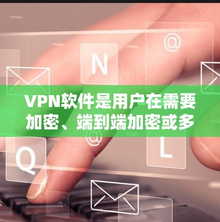 VPN软件是用户在需要加密、端到端加密或多端访问网络时常用的工具。以下是一些推荐的VPN软件及其特点 VPN软件是用户在需要加密、端到端加密或多端访问网络时常用的工具。以下是一些推荐的VPN软件及其特点