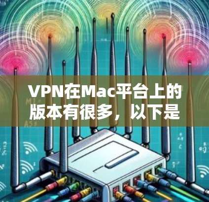 VPN在Mac平台上的版本有很多，以下是几种常见的VPN软件及其特点