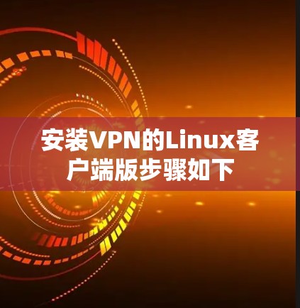 安装VPN的Linux客户端版步骤如下