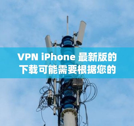 VPN iPhone 最新版的下载可能需要根据您的设备类型(iOS、Android、Mac)来选择合适的 VPN 应用。以下是一些 commonly used VPN 软件的下载链接和步骤,供您参考 VPN iPhone 最新版的下载可能需要根据您的设备类型(iOS、Android、Mac)来选择合适的 VPN 应用。以下是一些 commonly used VPN 软件的下载链接和步骤,供您参考