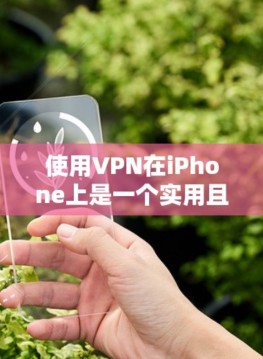 使用VPN在iPhone上是一个实用且安全的方式，以下是详细的步骤指南