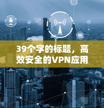 39个字的标题，高效安全的VPN应用