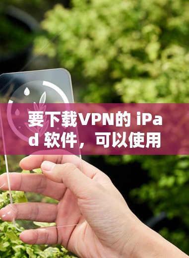 要下载VPN的 iPad 软件,可以使用以下方法 要下载VPN的 iPad 软件,可以使用以下方法