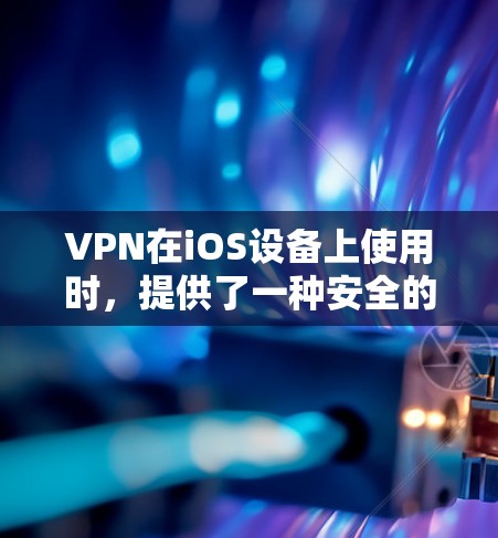 VPN在iOS设备上使用时,提供了一种安全的视频会议、文件传输和数据访问方式。以下是一些VPN在iOS设备上使用的基本步骤和注意事项 VPN在iOS设备上使用时,提供了一种安全的视频会议、文件传输和数据访问方式。以下是一些VPN在iOS设备上使用的基本步骤和注意事项