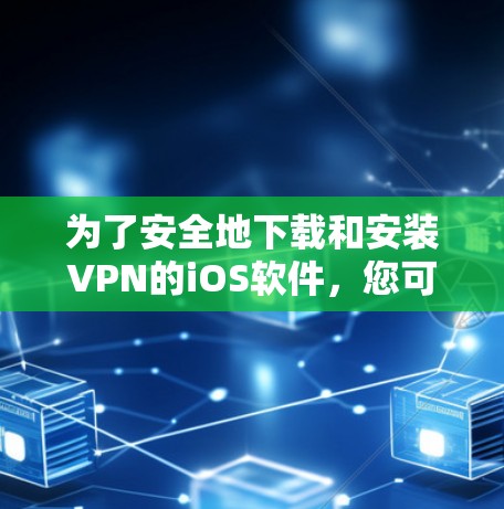 为了安全地下载和安装VPN的iOS软件,您可以按照以下步骤操作 为了安全地下载和安装VPN的iOS软件,您可以按照以下步骤操作