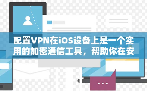 配置VPN在iOS设备上是一个实用的加密通信工具,帮助你在安全的网络环境中进行各种通信。以下是一个详细的步骤指南,帮助你顺利配置VPN 配置VPN在iOS设备上是一个实用的加密通信工具,帮助你在安全的网络环境中进行各种通信。以下是一个详细的步骤指南,帮助你顺利配置VPN