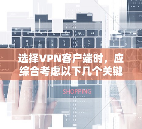 选择VPN客户端时,应综合考虑以下几个关键因素,以确保最佳体验 选择VPN客户端时,应综合考虑以下几个关键因素,以确保最佳体验