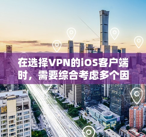 在选择VPN的iOS客户端时，需要综合考虑多个因素，以确保最佳的安全性和用户体验。以下是一些步骤性的建议