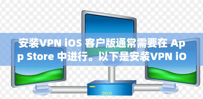 安装VPN iOS 客户版通常需要在 App Store 中进行。以下是安装VPN iOS 客户版的步骤