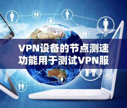 VPN设备的节点测速功能用于测试VPN服务器的性能指标,帮助用户了解服务器的实际性能和稳定性。以下是一些常见的VPN设备节点测速工具和方法 VPN设备的节点测速功能用于测试VPN服务器的性能指标,帮助用户了解服务器的实际性能和稳定性。以下是一些常见的VPN设备节点测速工具和方法