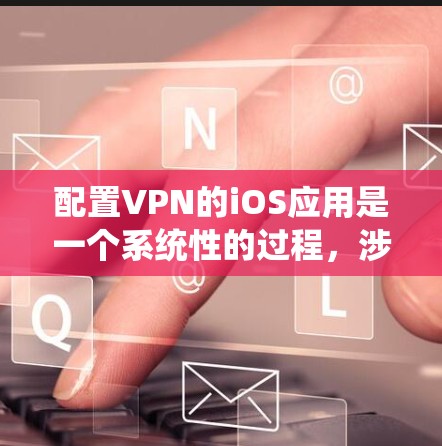 配置VPN的iOS应用是一个系统性的过程,涉及多个步骤,每个步骤都需要仔细操作。以下是一个详细的指南,帮助您顺利配置VPN 配置VPN的iOS应用是一个系统性的过程,涉及多个步骤,每个步骤都需要仔细操作。以下是一个详细的指南,帮助您顺利配置VPN