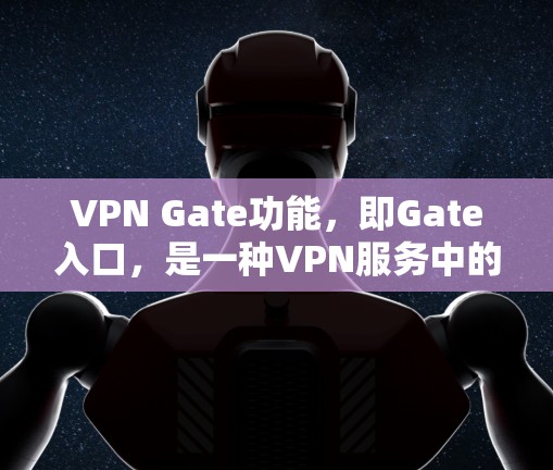 VPN Gate功能，即Gate入口，是一种VPN服务中的特定选项，提供用户隐藏的VPN入口，通常位于特定的网站或社区中，用户需通过这些入口访问特定资源。以下是关于VPN Gate功能的详细信息