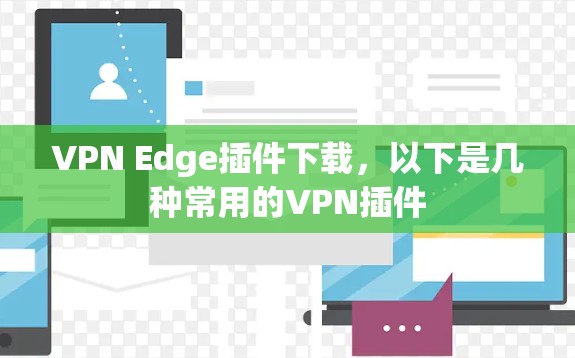 VPN Edge插件下载，以下是几种常用的VPN插件