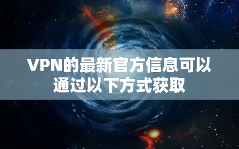 VPN的最新官方信息可以通过以下方式获取