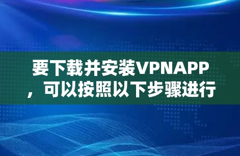 要下载并安装VPNAPP,可以按照以下步骤进行 要下载并安装VPNAPP,可以按照以下步骤进行