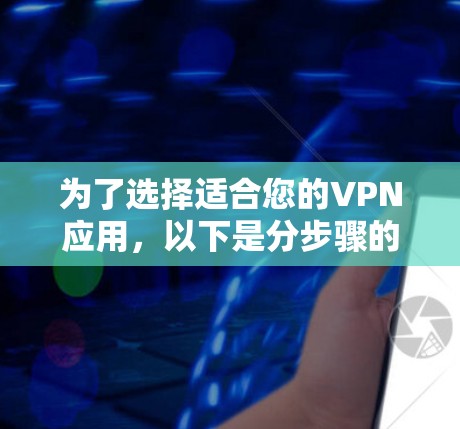 为了选择适合您的VPN应用，以下是分步骤的建议
