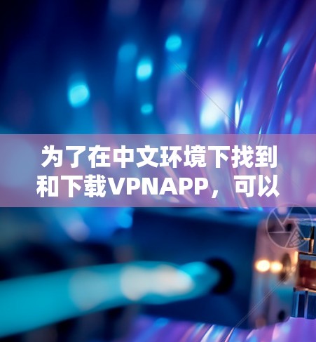 为了在中文环境下找到和下载VPNAPP，可以按照以下步骤操作