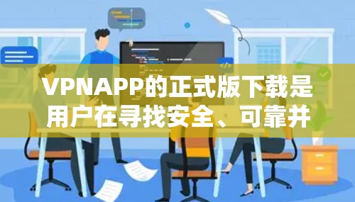 VPNAPP的正式版下载是用户在寻找安全、可靠并支持的网络VPN服务时的一个关键决策。以下是一些常见的VPN应用,包括正式版的下载链接和下载建议 VPNAPP的正式版下载是用户在寻找安全、可靠并支持的网络VPN服务时的一个关键决策。以下是一些常见的VPN应用,包括正式版的下载链接和下载建议