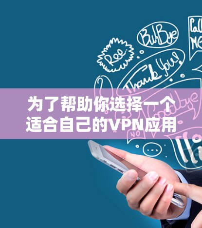 为了帮助你选择一个适合自己的VPN应用，以下是一些关键步骤和推荐