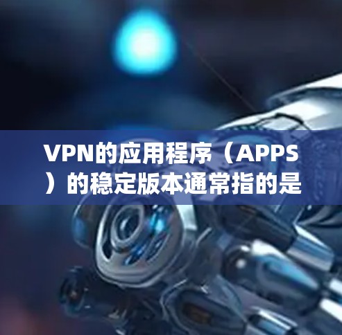 VPN的应用程序(APPS)的稳定版本通常指的是那些经过持续优化和更新的版本,通常会包含最新的加密技术、安全漏洞修复、性能优化等。以下是一些 commonly used VPN apps 的稳定版本 VPN的应用程序(APPS)的稳定版本通常指的是那些经过持续优化和更新的版本,通常会包含最新的加密技术、安全漏洞修复、性能优化等。以下是一些 commonly used VPN apps 的稳定版本