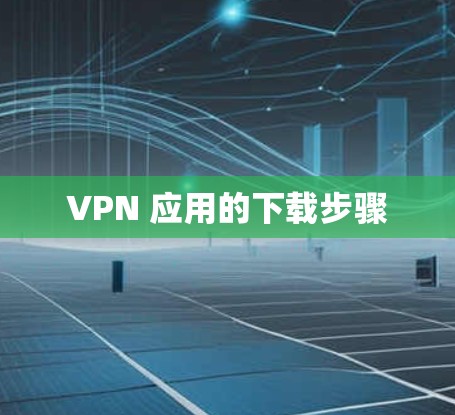 VPN 应用的下载步骤