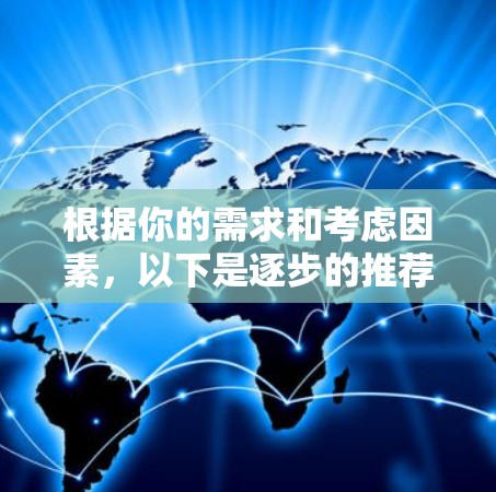 根据你的需求和考虑因素，以下是逐步的推荐过程