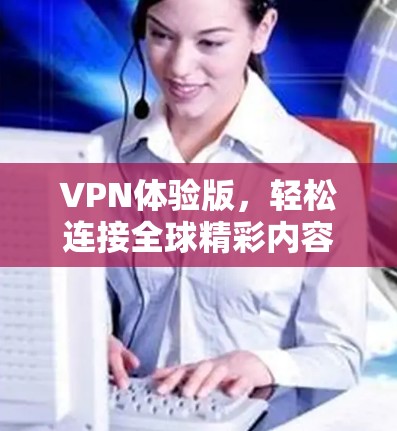 VPN体验版,轻松连接全球精彩内容下载 VPN体验版,轻松连接全球精彩内容下载