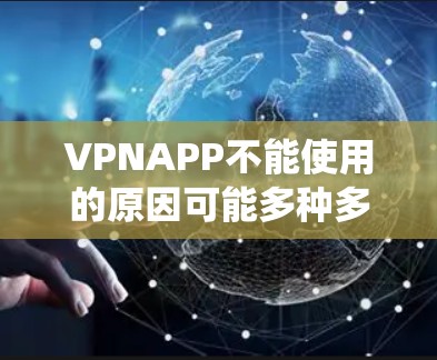 VPNAPP不能使用的原因可能多种多样，包括恶意软件、网络攻击、误用、漏洞、误装、系统环境不符合要求、病毒传播等。以下是一些常见原因及其解决方法
