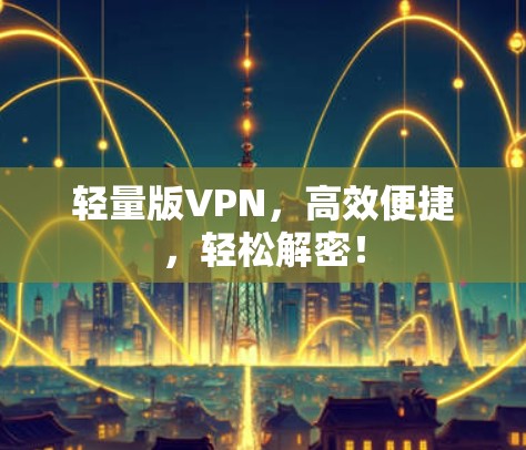 轻量版VPN,高效便捷,轻松解密! 轻量版VPN,高效便捷,轻松解密!