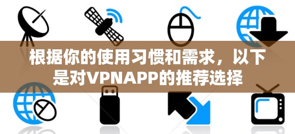 根据你的使用习惯和需求，以下是对VPNAPP的推荐选择