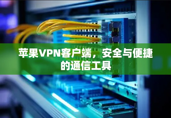 苹果VPN客户端，安全与便捷的通信工具