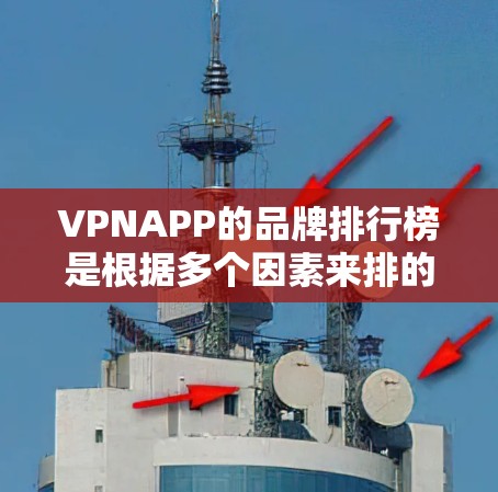 VPNAPP的品牌排行榜是根据多个因素来排的，以下是一些主要的VPN品牌及其特点