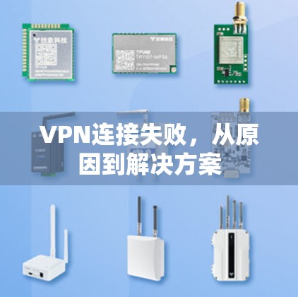 VPN连接失败,从原因到解决方案 VPN连接失败,从原因到解决方案
