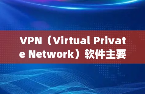 VPN（Virtual Private Network）软件主要是用于在互联网上进行加密通信，以保护个人或机构的隐私和数据安全。以下是几个 popular 的VPN软件推荐，供您参考