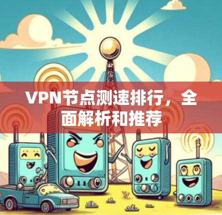 VPN节点测速排行,全面解析和推荐 VPN节点测速排行,全面解析和推荐
