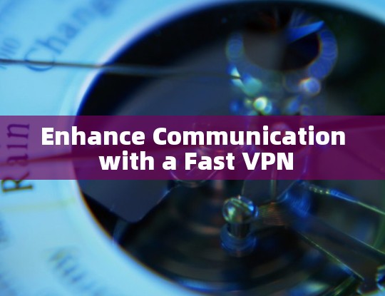 Enhance Communication with a Fast VPN