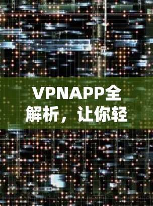 VPNAPP全解析，让你轻松享受网络安全乐趣