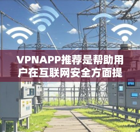 VPNAPP推荐是帮助用户在互联网安全方面提供服务的重要工具。以下是几个推荐的VPNAPP