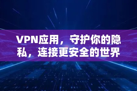 VPN应用，守护你的隐私，连接更安全的世界