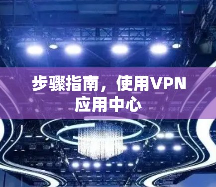步骤指南，使用VPN应用中心