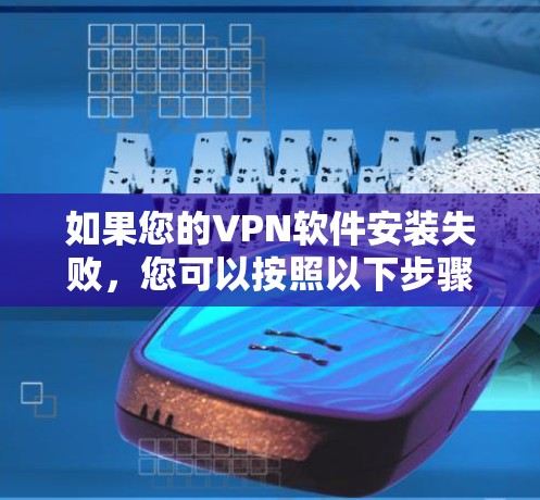 如果您的VPN软件安装失败,您可以按照以下步骤进行检查和解决 如果您的VPN软件安装失败,您可以按照以下步骤进行检查和解决