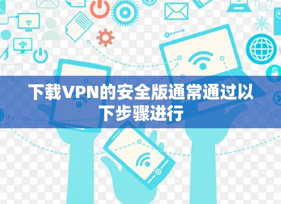下载VPN的安全版通常通过以下步骤进行 下载VPN的安全版通常通过以下步骤进行