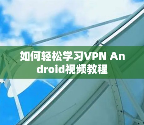 如何轻松学习VPN Android视频教程 如何轻松学习VPN Android视频教程