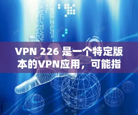 VPN 226 是一个特定版本的VPN应用,可能指的是 226 年发布的版本,但具体版本信息可能因地区或平台而异。如果您指的是 226 年的VPN客户端下载,您可以前往相关VPN平台的官方网站下载 VPN 226 是一个特定版本的VPN应用,可能指的是 226 年发布的版本,但具体版本信息可能因地区或平台而异。如果您指的是 226 年的VPN客户端下载,您可以前往相关VPN平台的官方网站下载