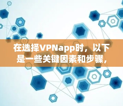 在选择VPNapp时，以下是一些关键因素和步骤，帮助你做出明智的选择