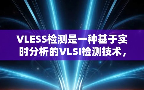 VLESS检测是一种基于实时分析的VLSI检测技术，结合了微波电感和微波电阻等特殊检测器的特性，广泛应用于高密度集成度的VLSI设计中。以下是对VLESS检测的详细分析