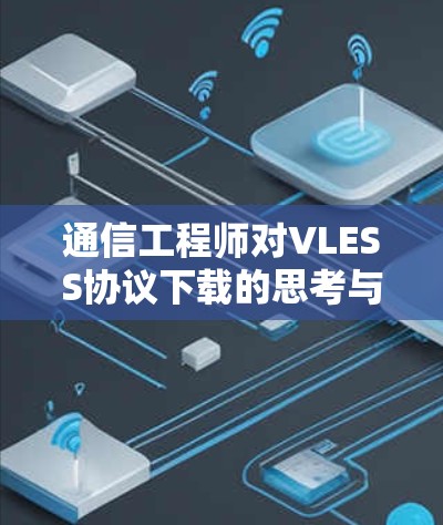 通信工程师对VLESS协议下载的思考与建议